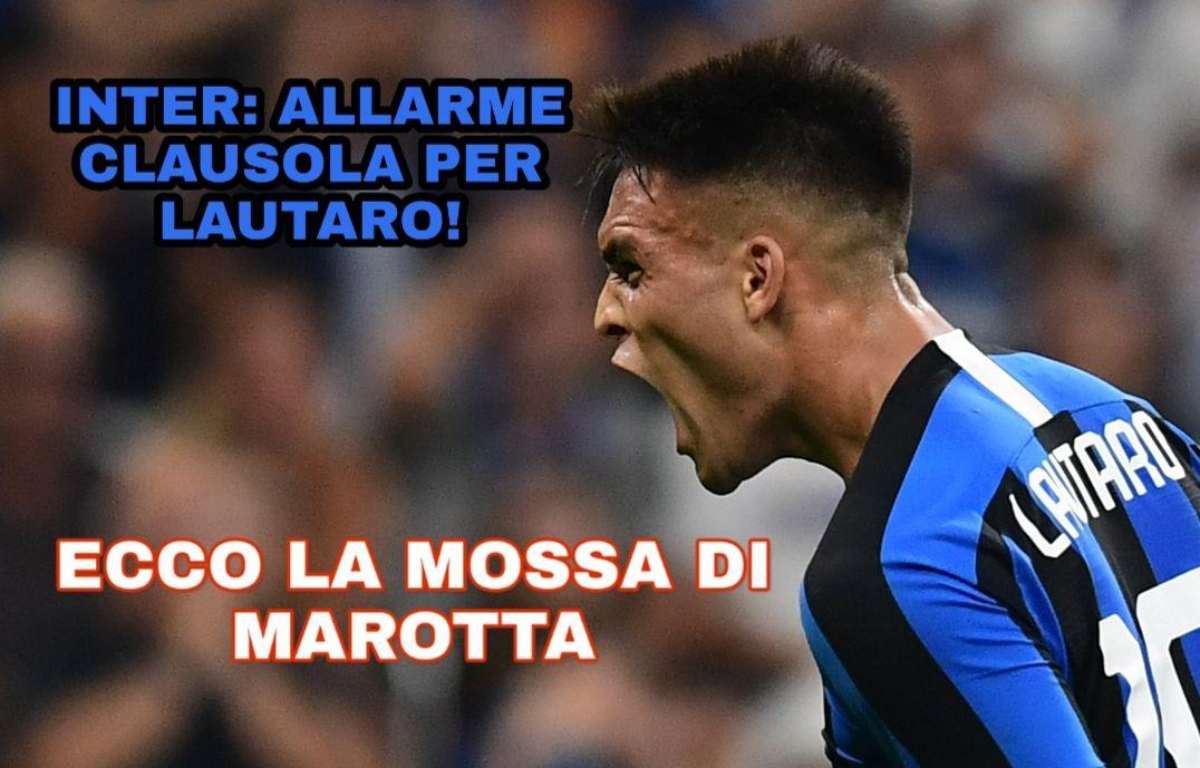 Inter: allarme clausola per Lautaro! Ecco la mossa di Marotta